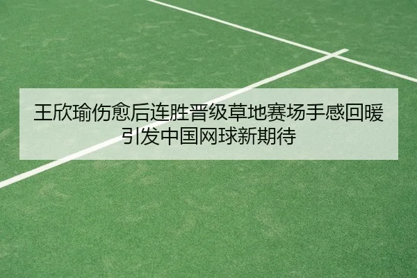 王欣瑜伤愈后连胜晋级草地赛场手感回暖引发中国网球新期待